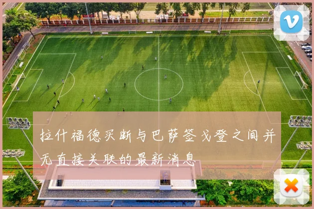 拉什福德买断与巴萨签戈登之间并无直接关联的最新消息