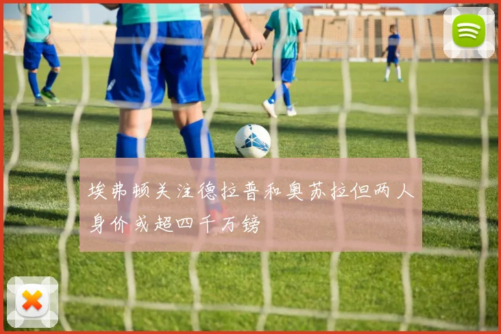 埃弗顿关注德拉普和奥苏拉但两人身价或超四千万镑