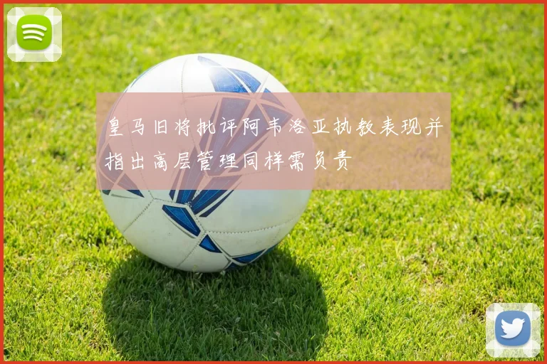 皇马旧将批评阿韦洛亚执教表现并指出高层管理同样需负责