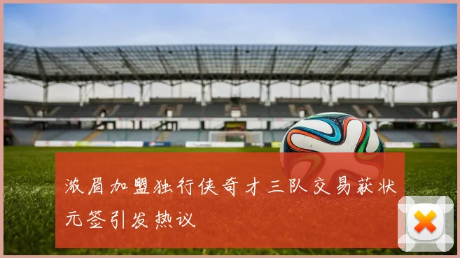 浓眉加盟独行侠奇才三队交易获状元签引发热议