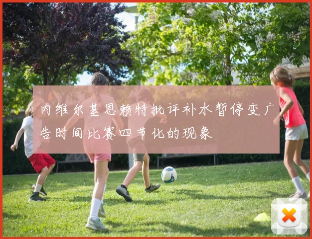 内维尔基恩赖特批评补水暂停变广告时间比赛四节化的现象