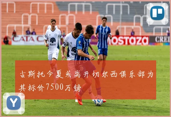 古斯托今夏或离开切尔西俱乐部为其标价7500万镑