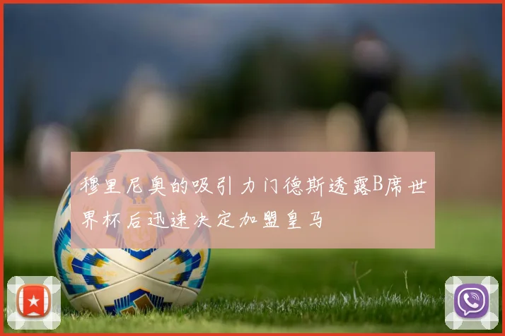 穆里尼奥的吸引力门德斯透露B席世界杯后迅速决定加盟皇马