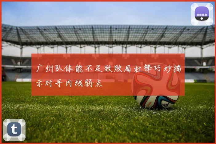 广州队体能不足致败局杜锋巧妙揭示对手内线弱点