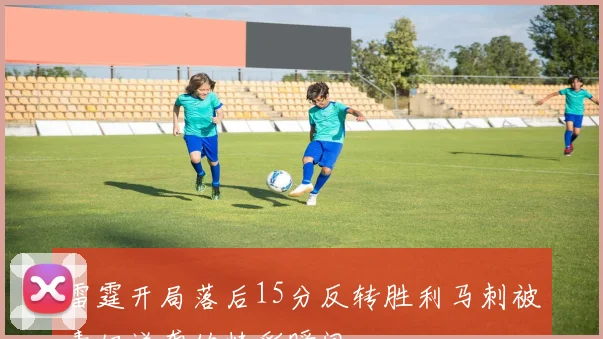 雷霆开局落后15分反转胜利马刺被毒奶逆袭的精彩瞬间